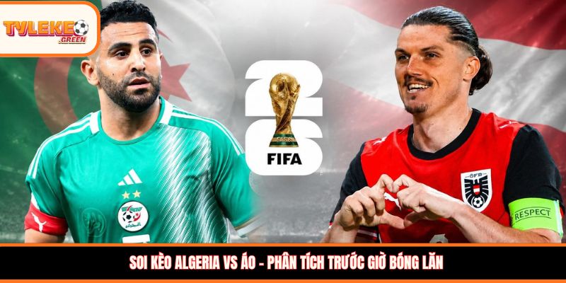 Algeria vs Áo - phân tích trước giờ bóng lăn