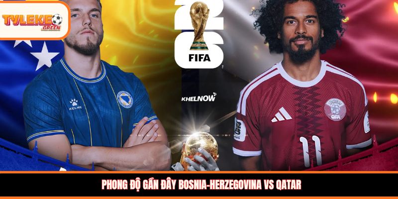 Bosnia-Herzegovina vs Qatar - phong độ trước trận