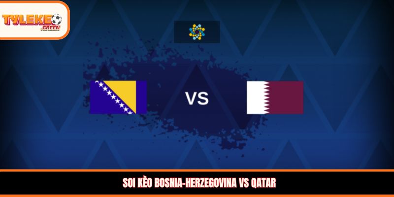 Nhận định kèo Bosnia-Herzegovina vs Qatar