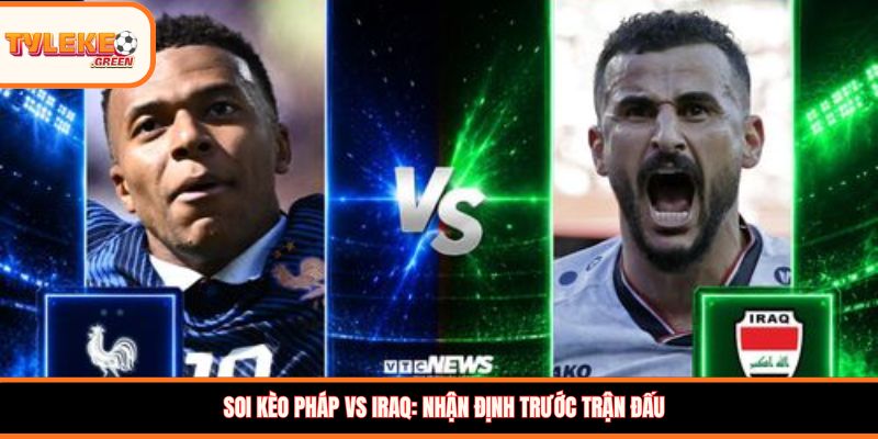 Pháp vs Iraq - Soi Kèo Ngày 23/06 Nhận Định Bảng I Pháp vs Iraq - nhận định trước trận