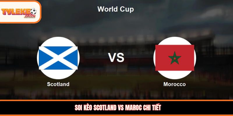 Scotland vs Maroc - Soi Kèo Ngày 20/06 Nhận Định Bảng C Nhận định kèo Scotland vs Maroc
