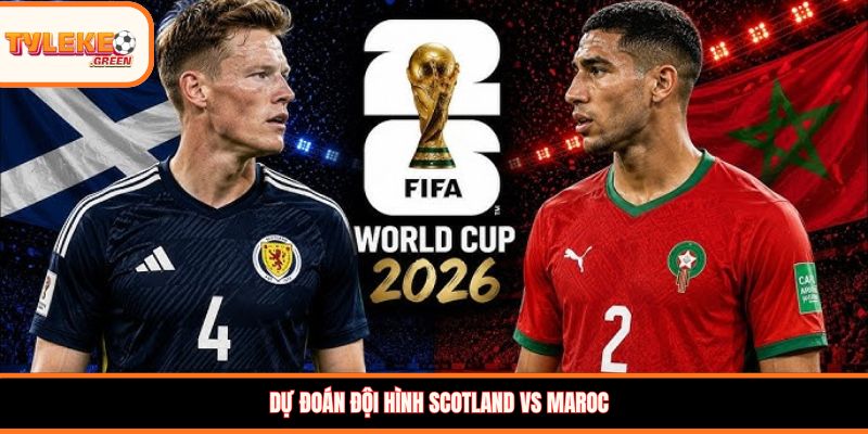 Scotland vs Maroc - Soi Kèo Ngày 20/06 Nhận Định Bảng C Đội hình dự kiến Scotland vs Maroc