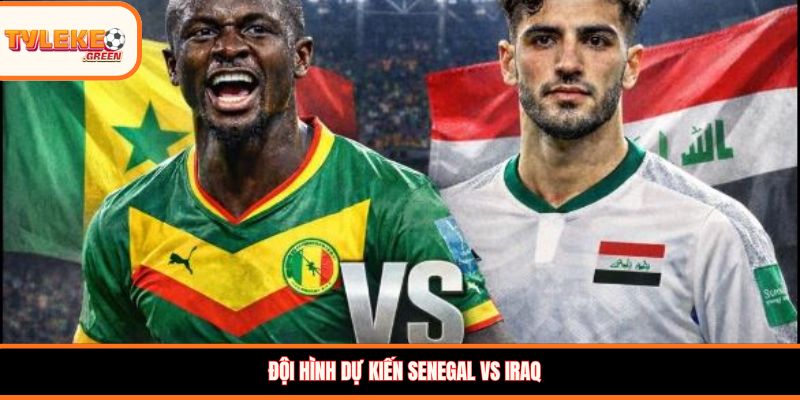 Senegal vs Iraq - Soi Kèo Nhận Định Bảng I World Cup 2026 Đội hình dự kiến Senegal vs Iraq