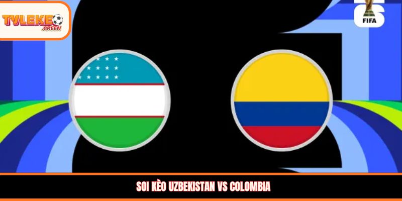 Uzbekistan vs Colombia - Soi Kèo Ngày 18/06 Vòng Bảng Nhận định kèo Uzbekistan vs Colombia