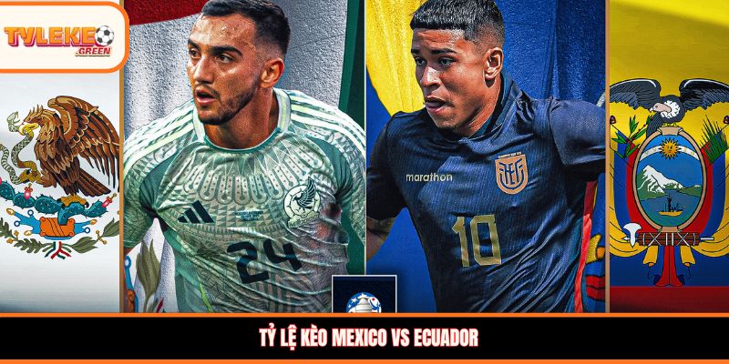 Nhận định kèo Mexico vs Ecuador