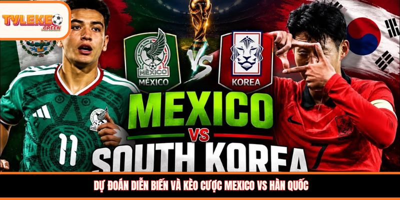 Nhận định kèo Mexico vs Hàn Quốc