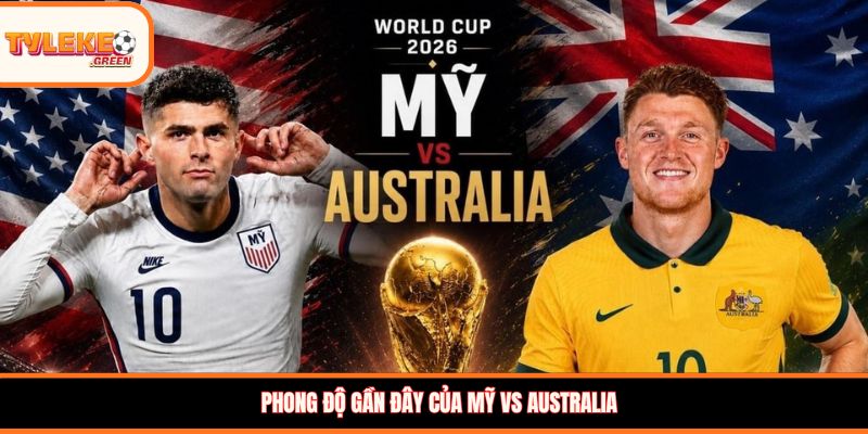 Mỹ vs Australia - phong độ trước trận