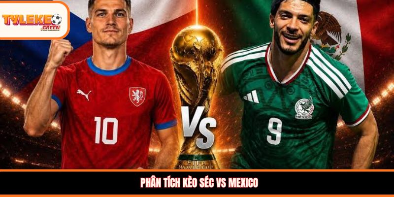 Nhận định kèo Séc vs Mexico