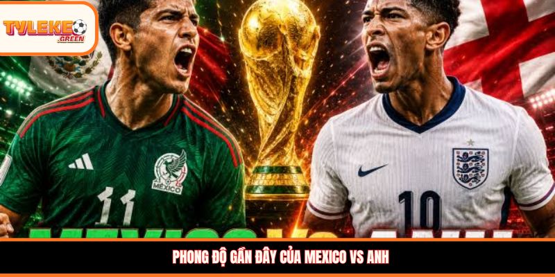 Mexico vs Anh - phong độ gần đây
